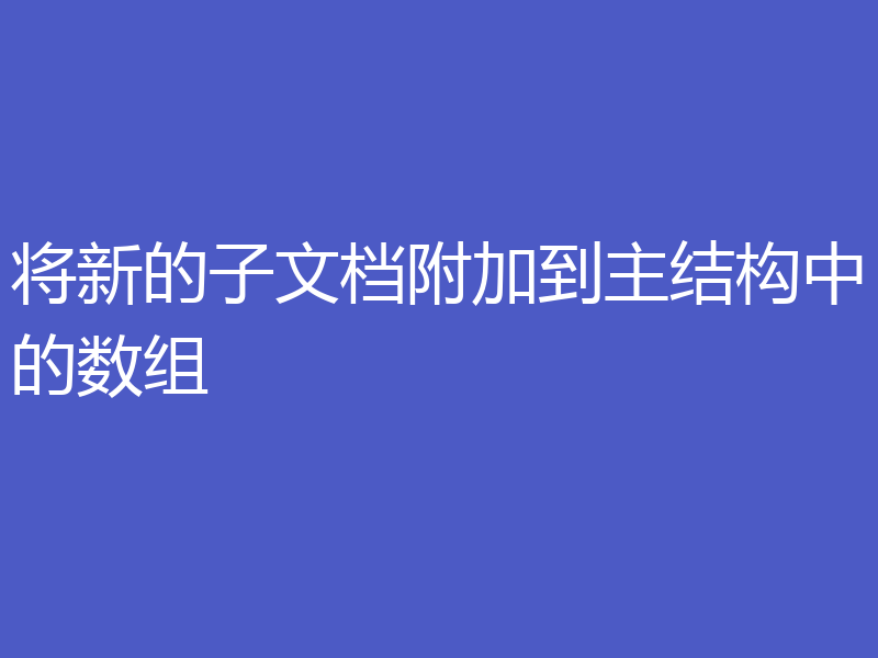 将新的子文档附加到主结构中的数组