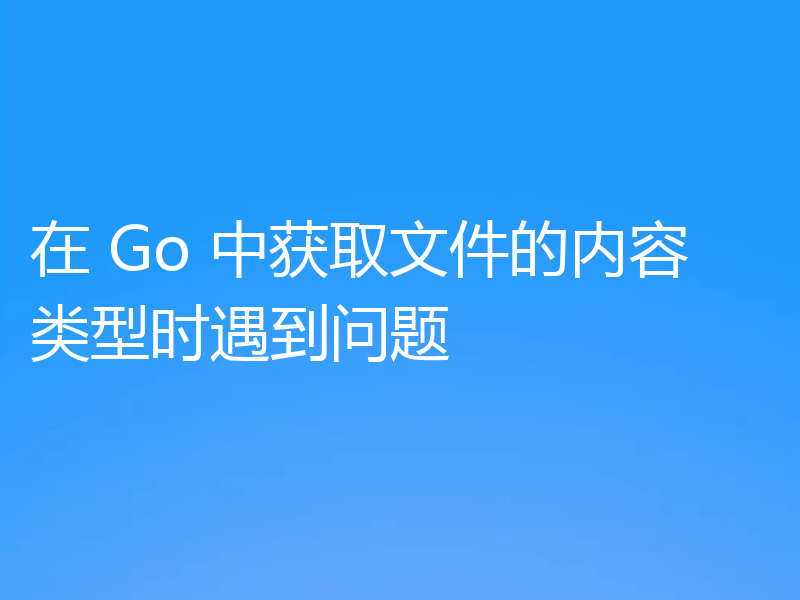 在 Go 中获取文件的内容类型时遇到问题