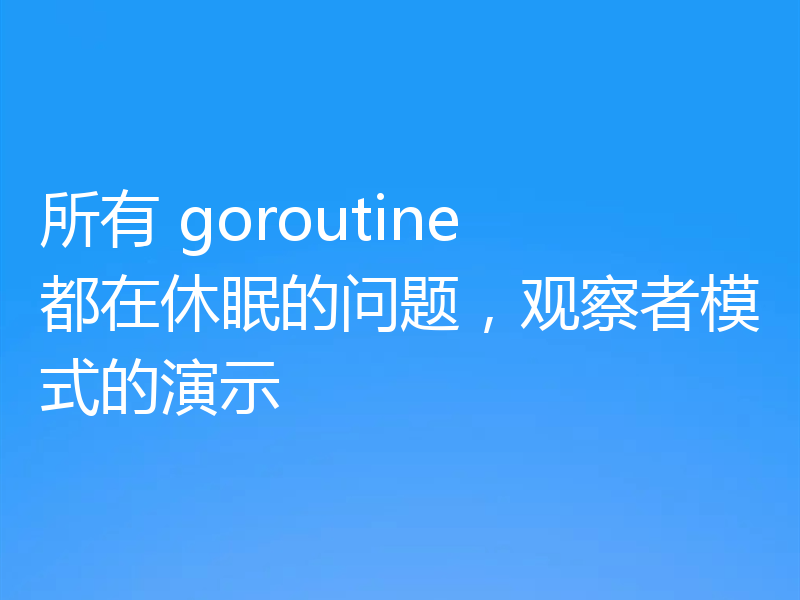所有 goroutine 都在休眠的问题,观察者模式的演示