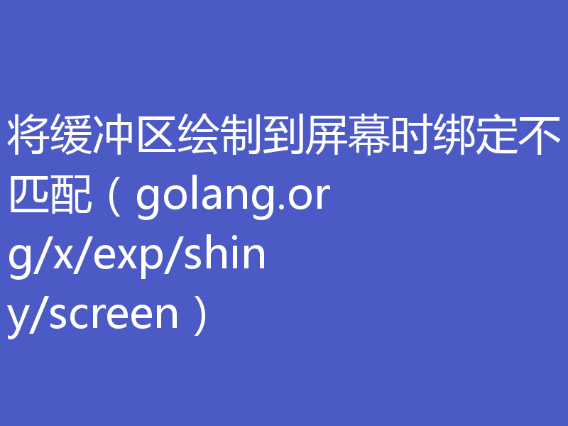将缓冲区绘制到屏幕时绑定不匹配(golang.org/x/exp/shiny/screen)