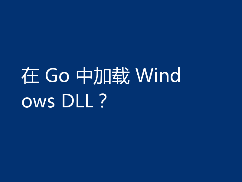 在 Go 中加载 Windows DLL?