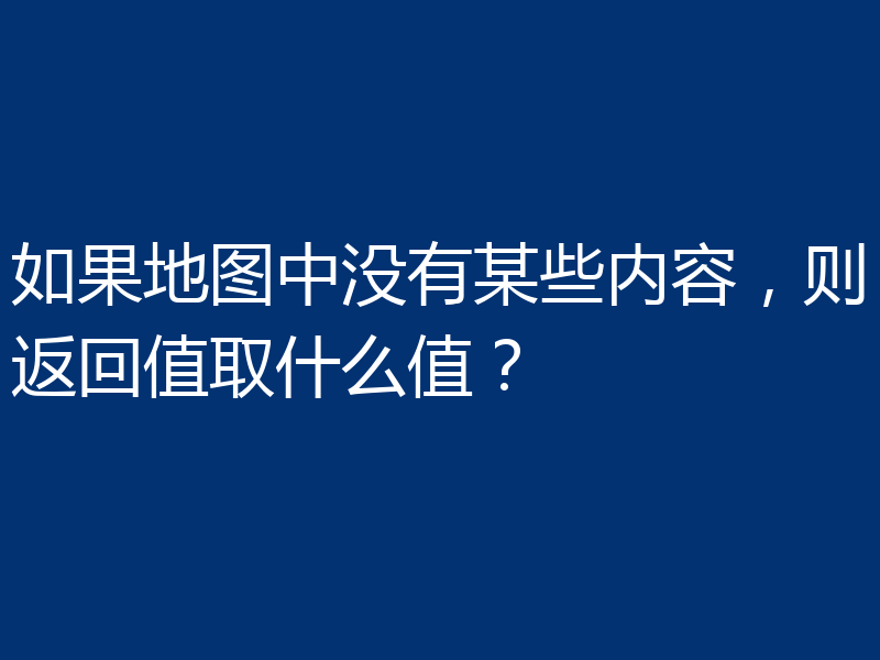 如果地图中没有某些内容,则返回值取什么值?