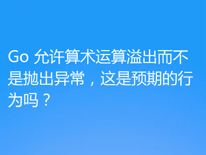 Go 允许算术运算溢出而不是抛出异常,这是预期的行为吗?