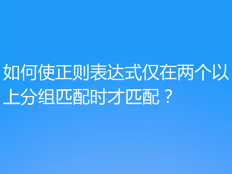 如何使正则表达式仅在两个以上分组匹配时才匹配?