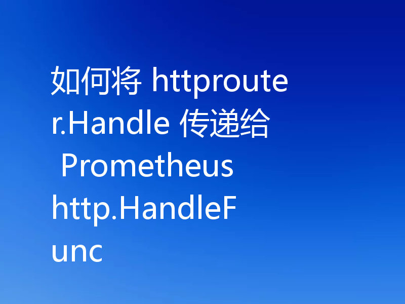 如何将 httprouter.Handle 传递给 Prometheus http.HandleFunc