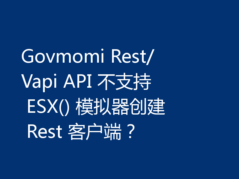 Govmomi Rest/Vapi API 不支持 ESX() 模拟器创建 Rest 客户端?