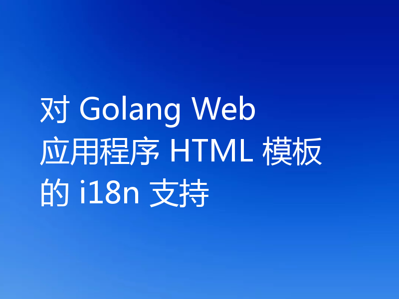 对 Golang Web 应用程序 HTML 模板的 i18n 支持