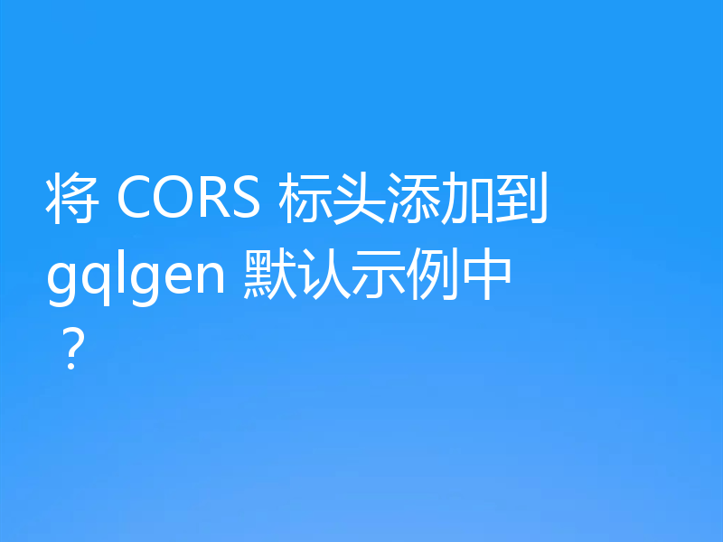 将 CORS 标头添加到 gqlgen 默认示例中?