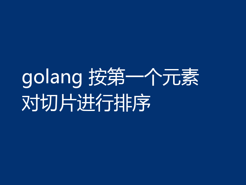 golang 按第一个元素对切片进行排序