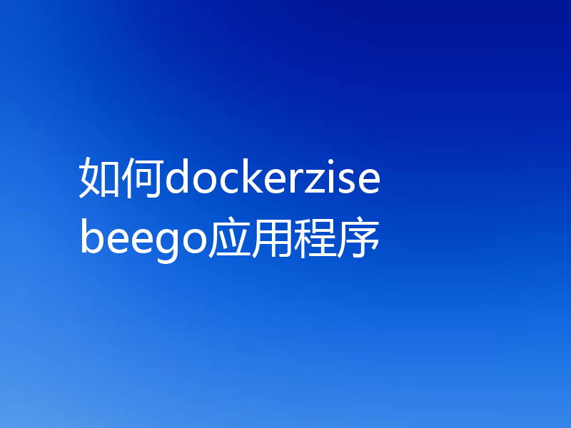 如何dockerzise beego应用程序