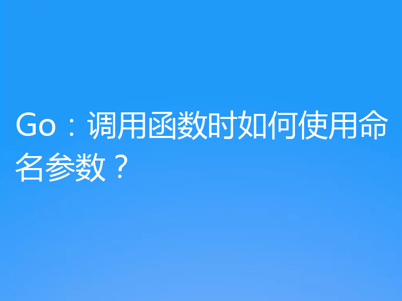 Go：调用函数时如何使用命名参数？