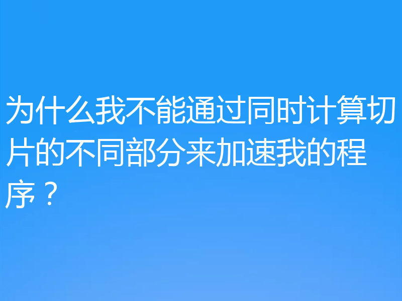 为什么我不能通过同时计算切片的不同部分来加速我的程序？