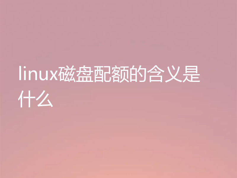 linux磁盘配额的含义是什么