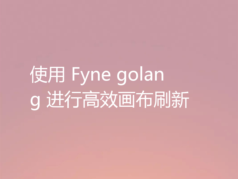 使用 Fyne golang 进行高效画布刷新