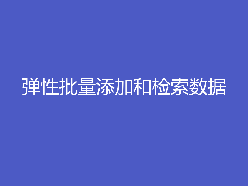 弹性批量添加和检索数据