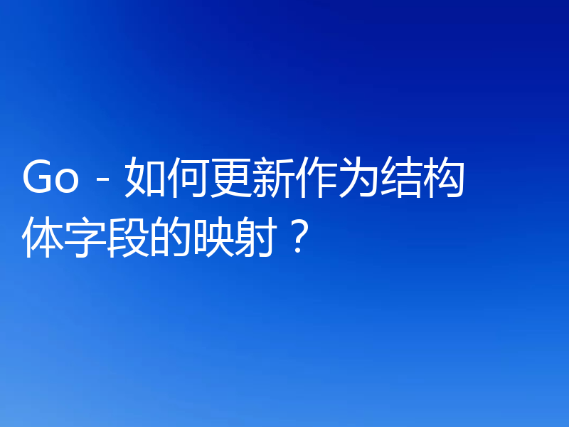 Go - 如何更新作为结构体字段的映射?