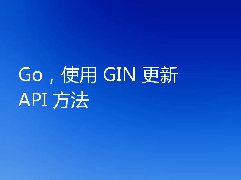Go,使用 GIN 更新 API 方法