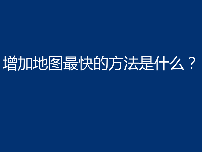 增加地图最快的方法是什么?