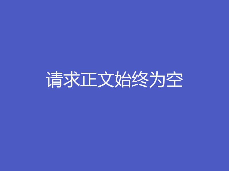请求正文始终为空