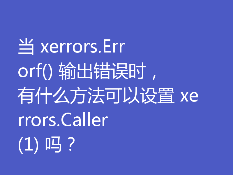 当 xerrors.Errorf() 输出错误时,有什么方法可以设置 xerrors.Caller(1) 吗?