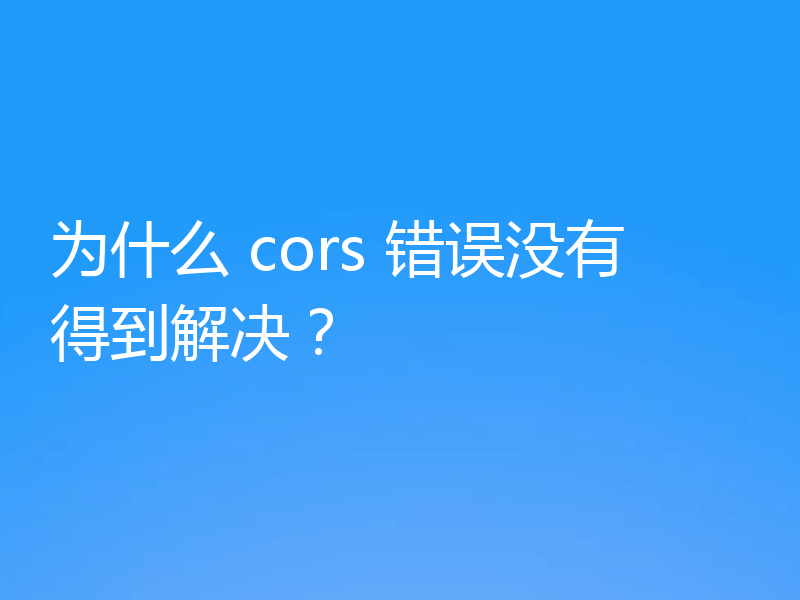 为什么 cors 错误没有得到解决?