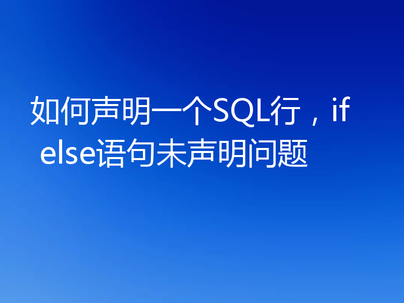 如何声明一个SQL行,if else语句未声明问题