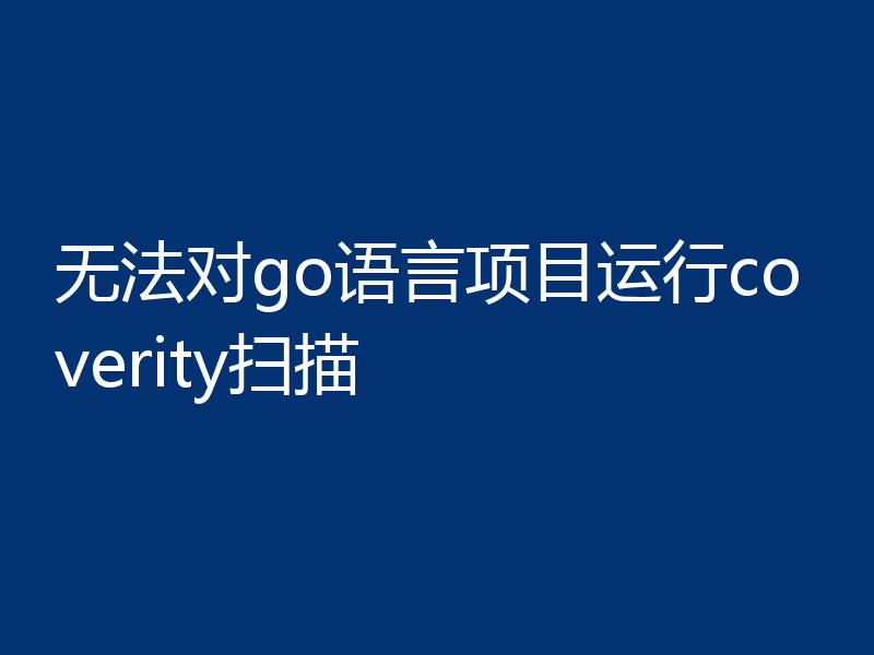 无法对go语言项目运行coverity扫描
