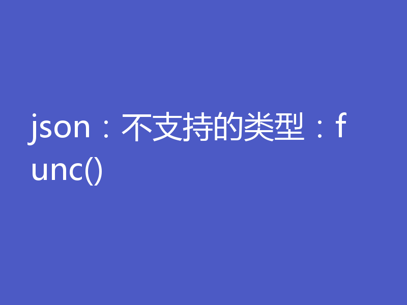 json:不支持的类型:func()