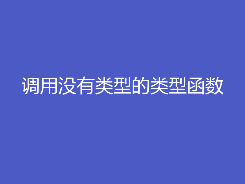 调用没有类型的类型函数