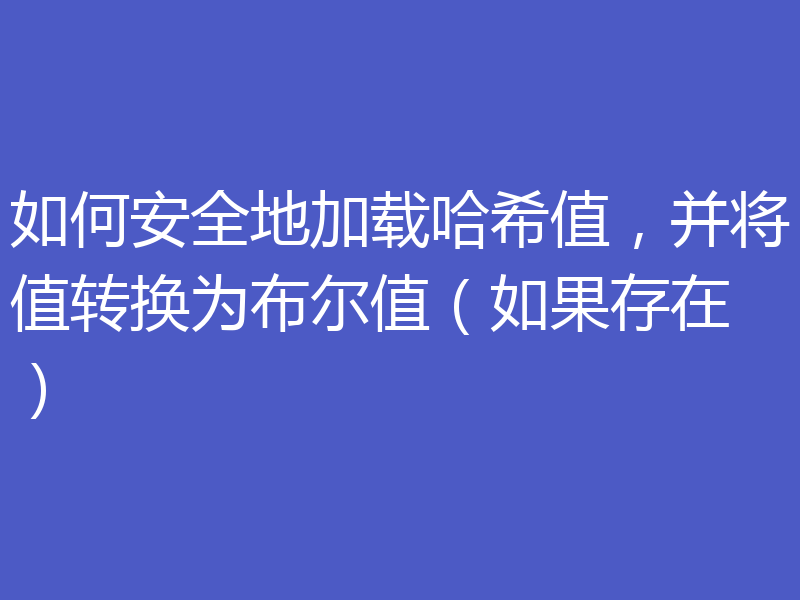 如何安全地加载哈希值,并将值转换为布尔值(如果存在)