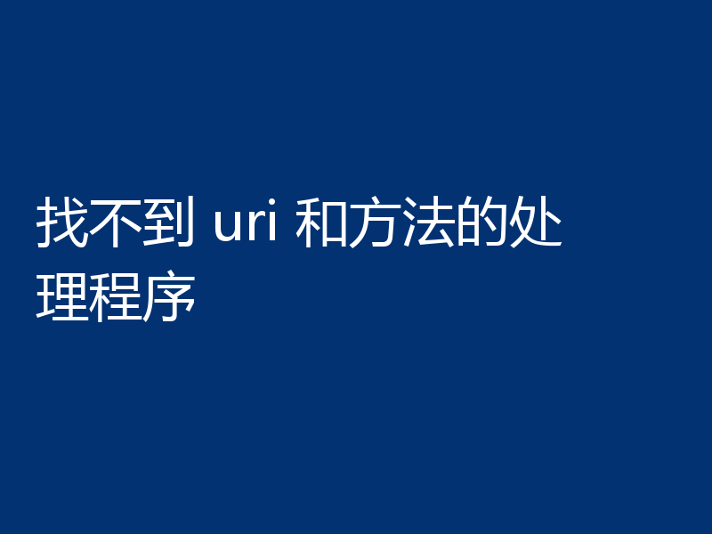 找不到 uri 和方法的处理程序
