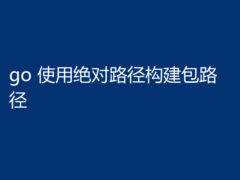 go 使用绝对路径构建包路径