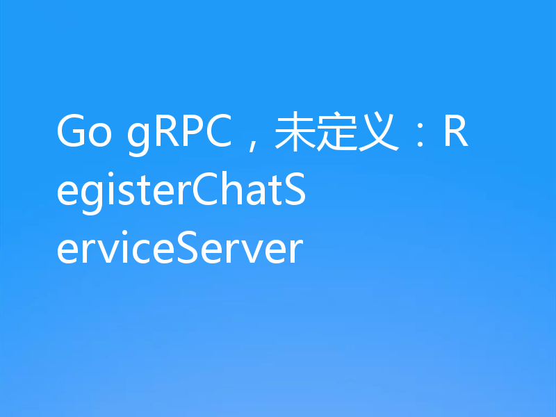Go gRPC,未定义:RegisterChatServiceServer