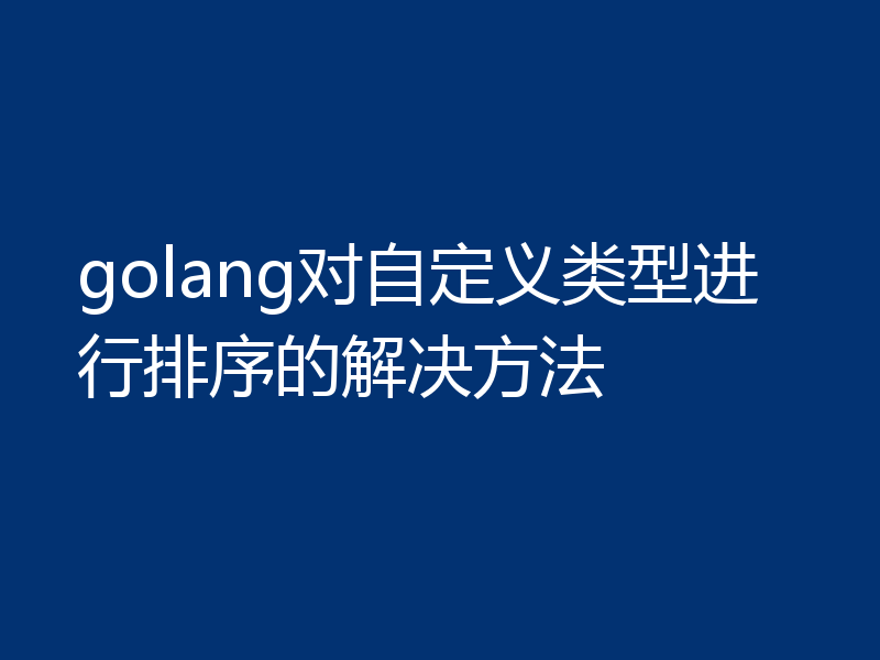 golang对自定义类型进行排序的解决方法