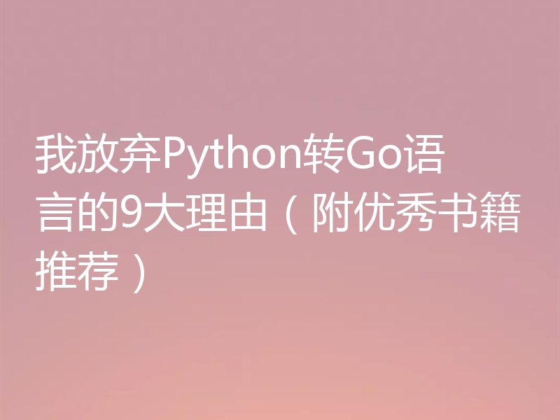 我放弃Python转Go语言的9大理由(附优秀书籍推荐)