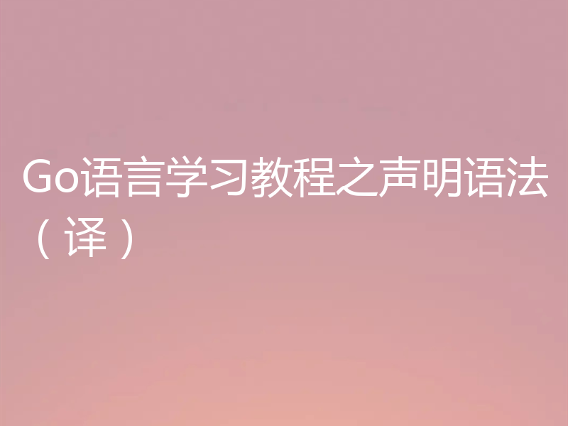 Go语言学习教程之声明语法（译）