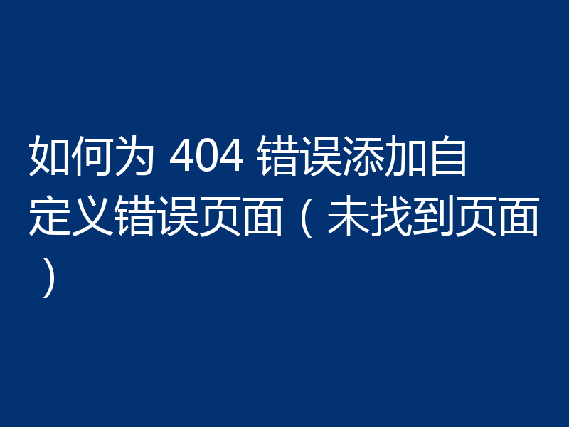 如何为 404 错误添加自定义错误页面(未找到页面)