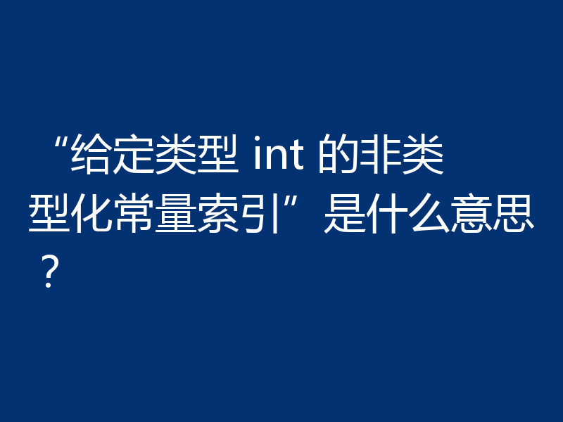 “给定类型 int 的非类型化常量索引”是什么意思?