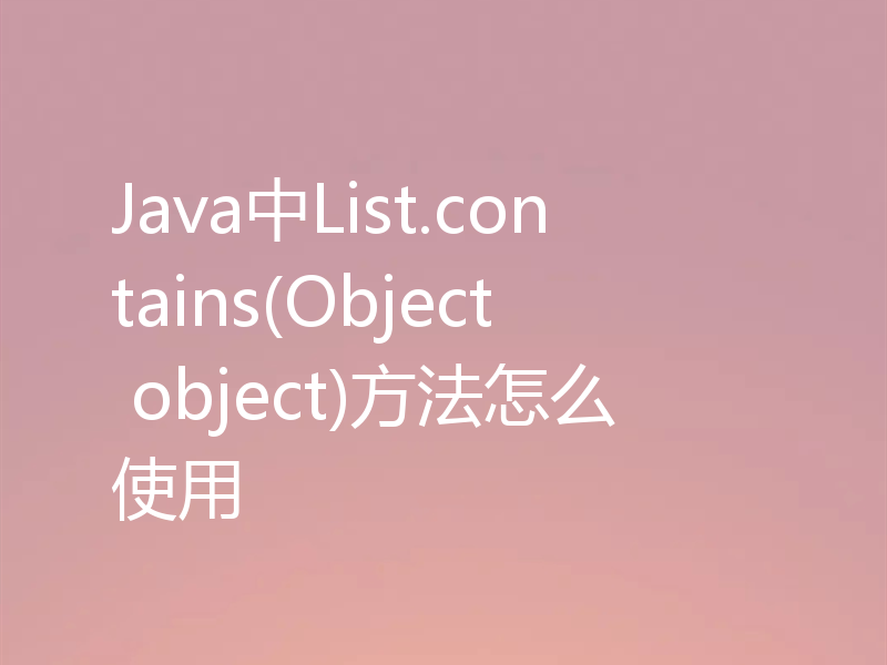 Java中List.contains(Object object)方法怎么使用