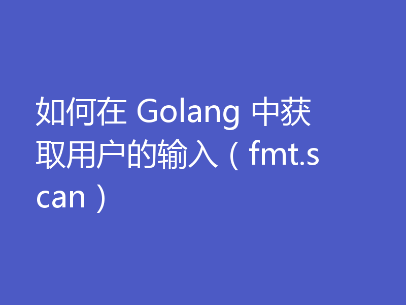 如何在 Golang 中获取用户的输入(fmt.scan)