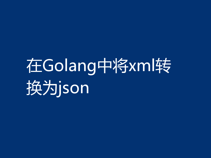 在Golang中将xml转换为json