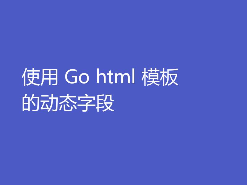 使用 Go html 模板的动态字段