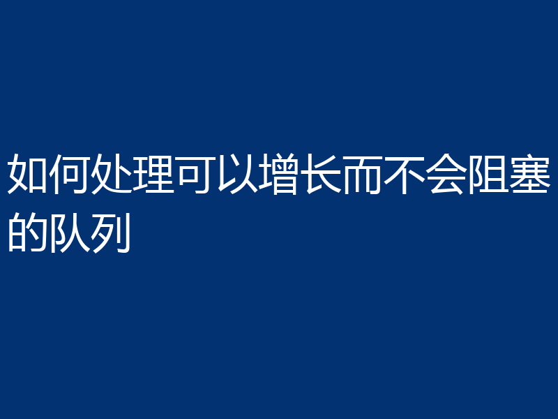 如何处理可以增长而不会阻塞的队列