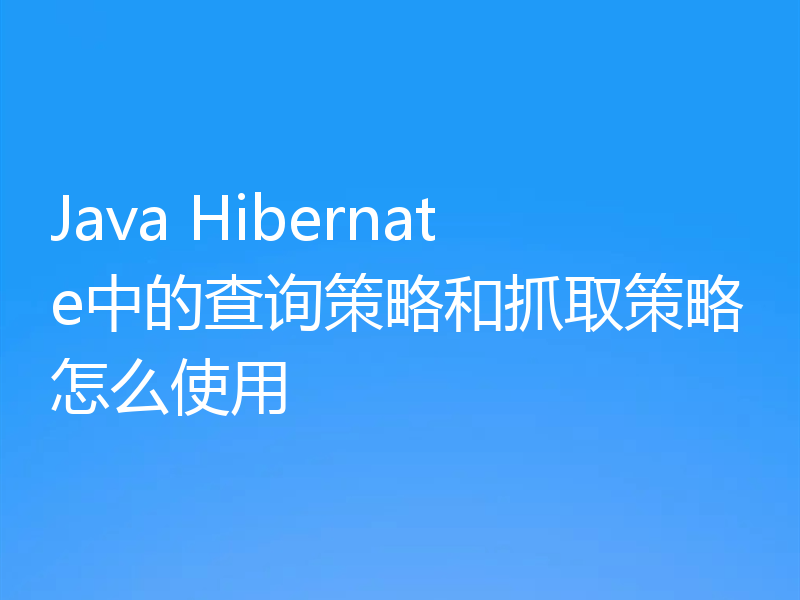Java Hibernate中的查询策略和抓取策略怎么使用