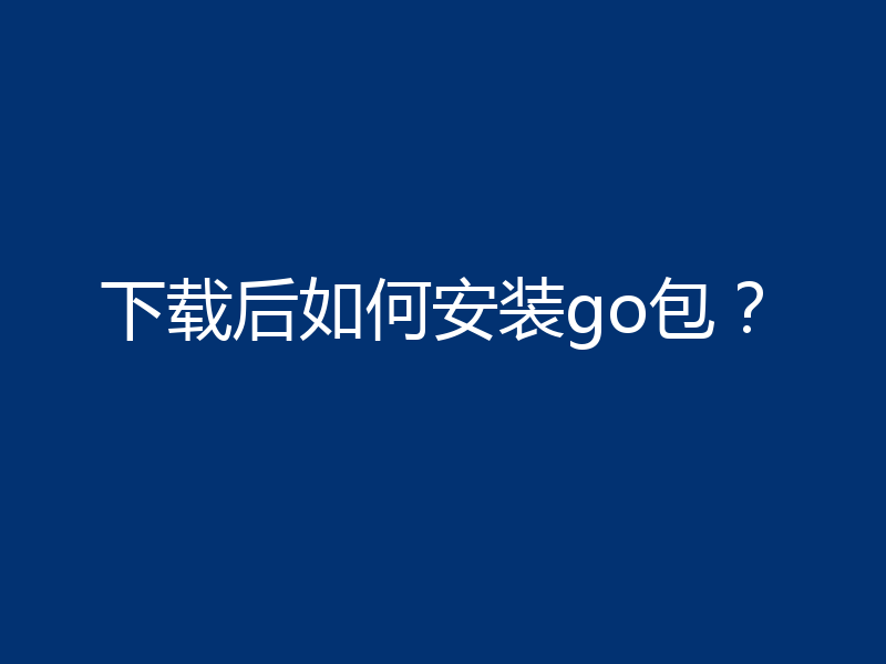 下载后如何安装go包？