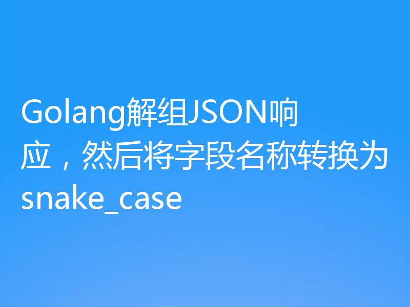 Golang解组JSON响应,然后将字段名称转换为snake_case