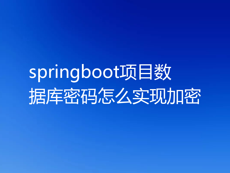 springboot项目数据库密码怎么实现加密