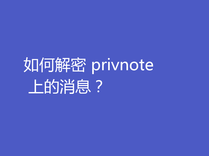如何解密 privnote 上的消息？