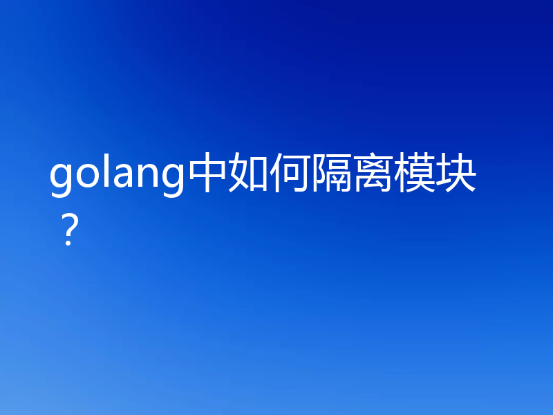 golang中如何隔离模块?
