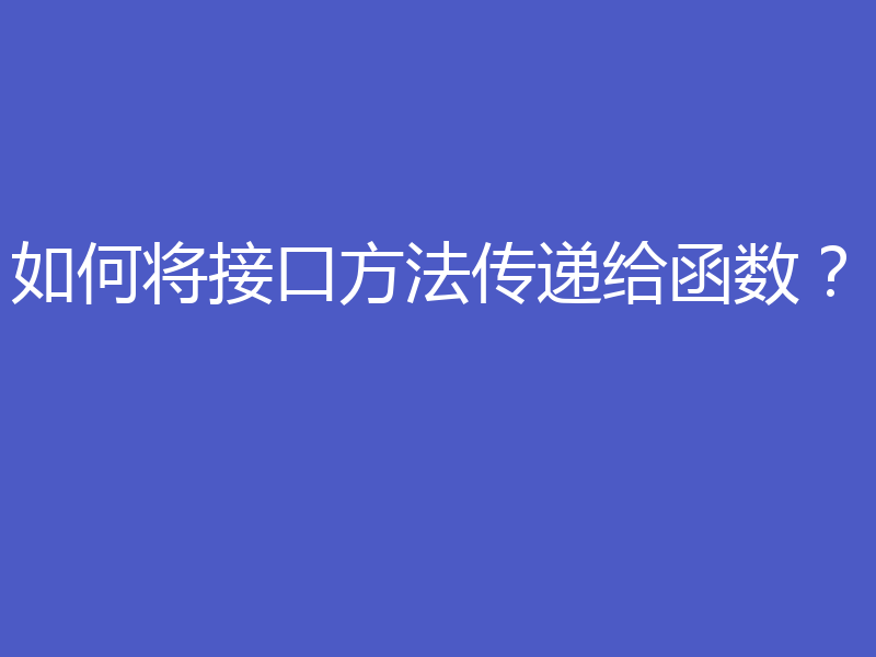 如何将接口方法传递给函数?
